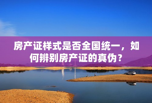 房产证样式是否全国统一，如何辨别房产证的真伪？