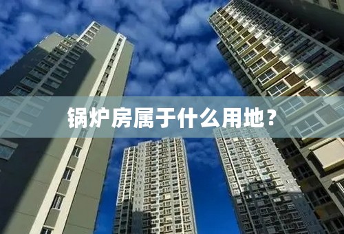 锅炉房属于什么用地？