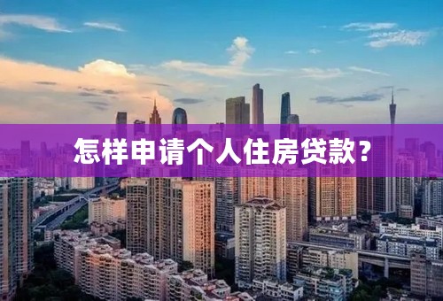 怎样申请个人住房贷款？