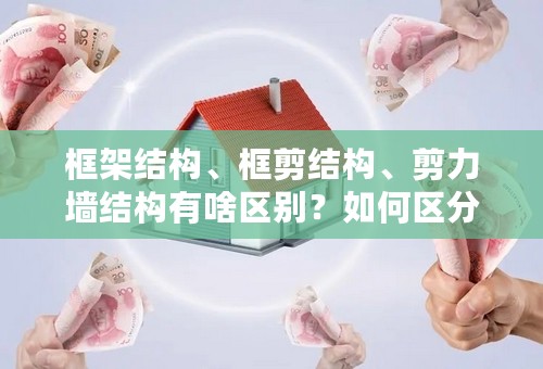 框架结构、框剪结构、剪力墙结构有啥区别？如何区分？哪个好？