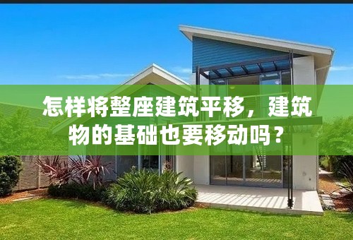 怎样将整座建筑平移，建筑物的基础也要移动吗？