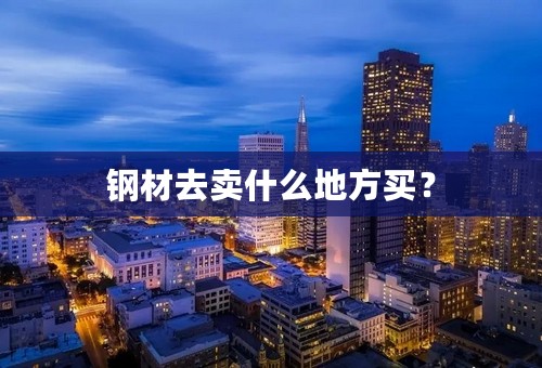 钢材去卖什么地方买？