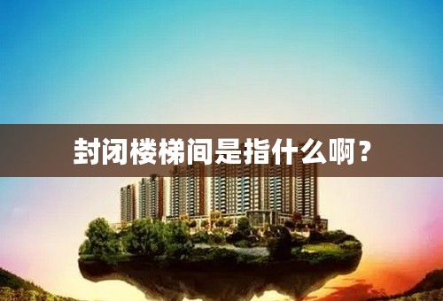 封闭楼梯间是指什么啊？