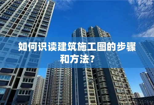 如何识读建筑施工图的步骤和方法？