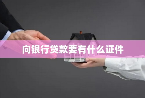 向银行贷款要有什么证件