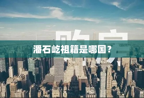 潘石屹祖籍是哪国？