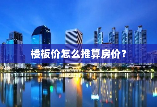 楼板价怎么推算房价？