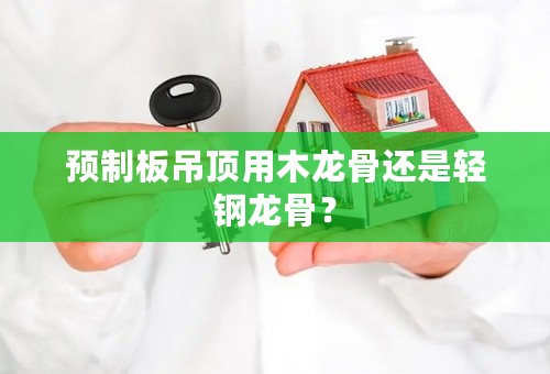 预制板吊顶用木龙骨还是轻钢龙骨？