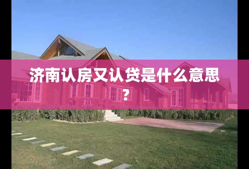 济南认房又认贷是什么意思？