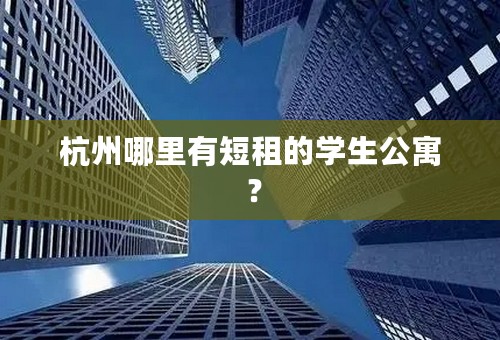 杭州哪里有短租的学生公寓 ？