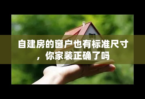 自建房的窗户也有标准尺寸，你家装正确了吗