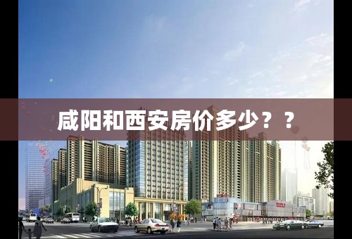 咸阳和西安房价多少？？