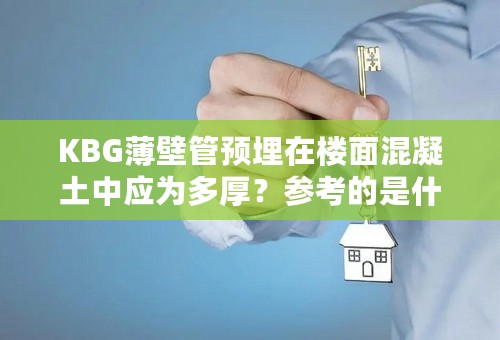 KBG薄壁管预埋在楼面混凝土中应为多厚？参考的是什么规范？