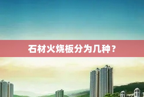 石材火烧板分为几种？