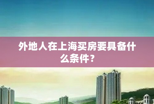 外地人在上海买房要具备什么条件？