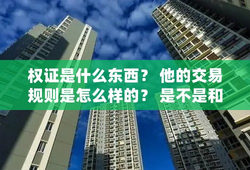 权证是什么东西？ 他的交易规则是怎么样的？ 是不是和股票一样？