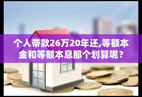 个人带款26万20年还,等额本金和等额本息那个划算呢？