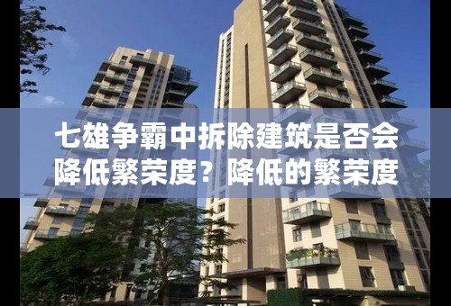 七雄争霸中拆除建筑是否会降低繁荣度？降低的繁荣度能否恢复？拆除建筑需要多久？君主经验减多少？