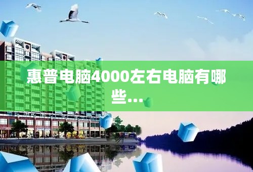 惠普电脑4000左右电脑有哪些…