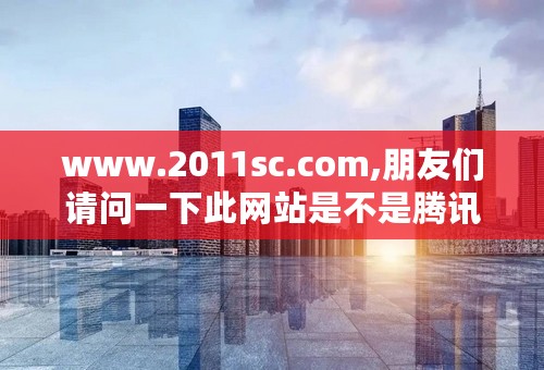 www.2011sc.com,朋友们请问一下此网站是不是腾讯的有关网站