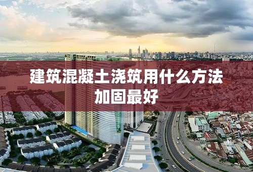 建筑混凝土浇筑用什么方法加固最好