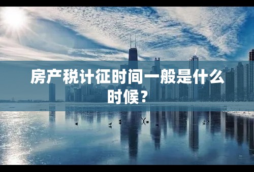 房产税计征时间一般是什么时候？