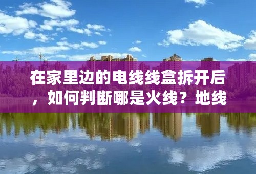 在家里边的电线线盒拆开后，如何判断哪是火线？地线？零线？