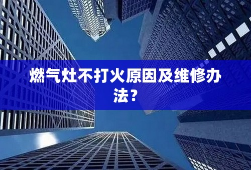 燃气灶不打火原因及维修办法？