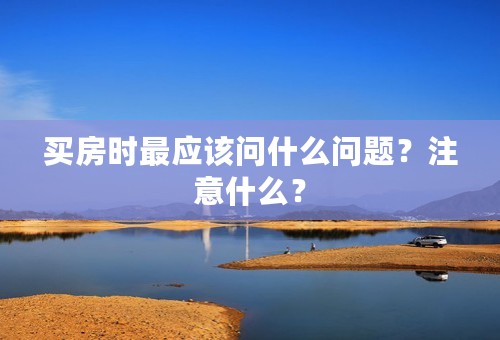 买房时最应该问什么问题？注意什么？