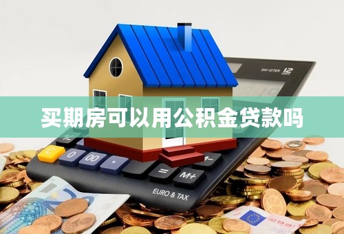 买期房可以用公积金贷款吗