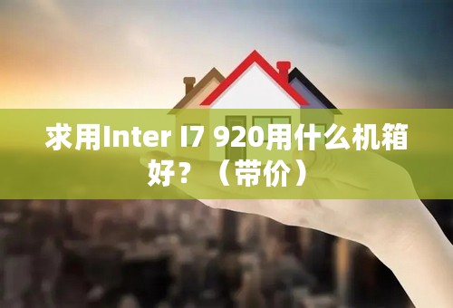 求用Inter I7 920用什么机箱好？（带价）