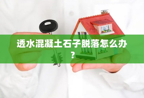 透水混凝土石子脱落怎么办？