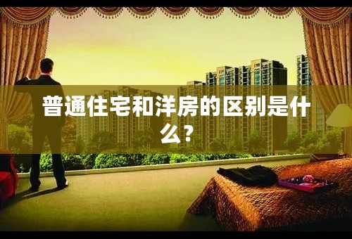 普通住宅和洋房的区别是什么？