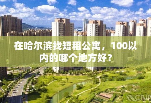 在哈尔滨找短租公寓，100以内的哪个地方好？