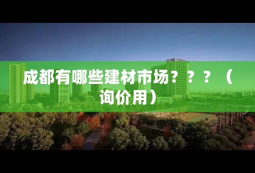 成都有哪些建材市场？？？（询价用）