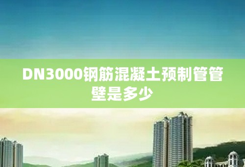 DN3000钢筋混凝土预制管管壁是多少