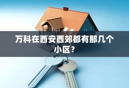 万科在西安西郊都有那几个小区？