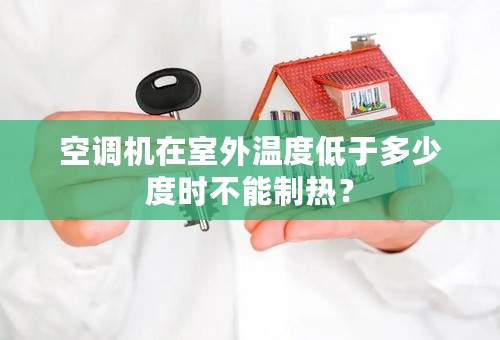 空调机在室外温度低于多少度时不能制热？