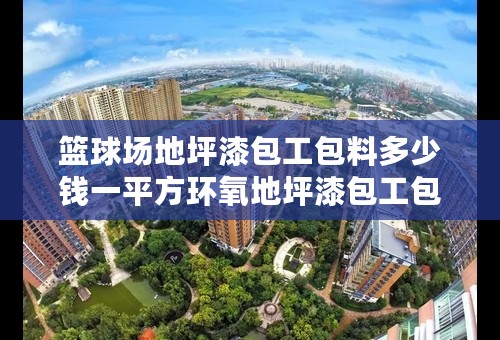 篮球场地坪漆包工包料多少钱一平方环氧地坪漆包工包料多少钱一平方