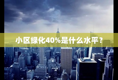 小区绿化40%是什么水平？