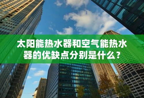 太阳能热水器和空气能热水器的优缺点分别是什么？