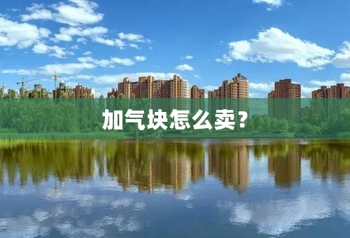 加气块怎么卖？