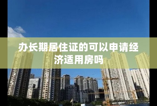 办长期居住证的可以申请经济适用房吗