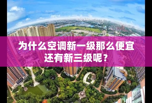 为什么空调新一级那么便宜还有新三级呢？