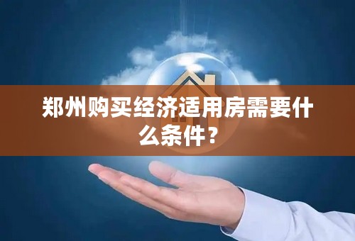 郑州购买经济适用房需要什么条件？