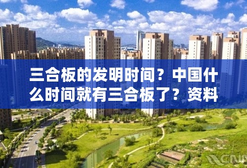 三合板的发明时间？中国什么时间就有三合板了？资料详细点 不懂 别回答！