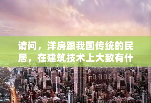 请问，洋房跟我国传统的民居，在建筑技术上大致有什么不同呢？