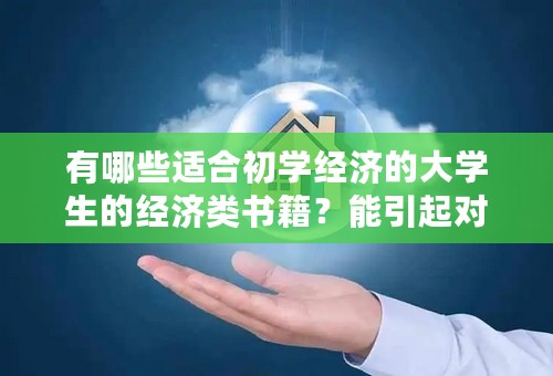 有哪些适合初学经济的大学生的经济类书籍？能引起对经济学的兴趣的最好……