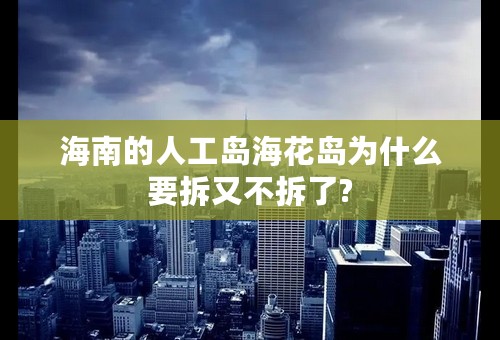 海南的人工岛海花岛为什么要拆又不拆了?