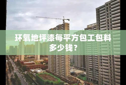 环氧地坪漆每平方包工包料多少钱？